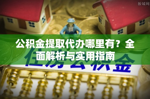 灵川公积金提取代办哪里有？全面解析与实用指南