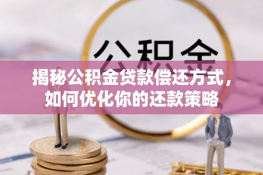灵川揭秘公积金贷款偿还方式，如何优化你的还款策略