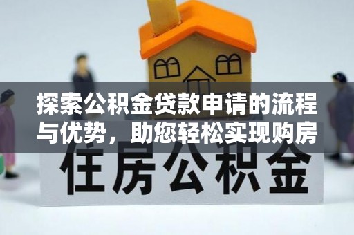 灵川探索公积金贷款申请的流程与优势，助您轻松实现购房梦想