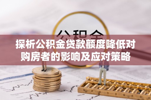 灵川探析公积金贷款额度降低对购房者的影响及应对策略