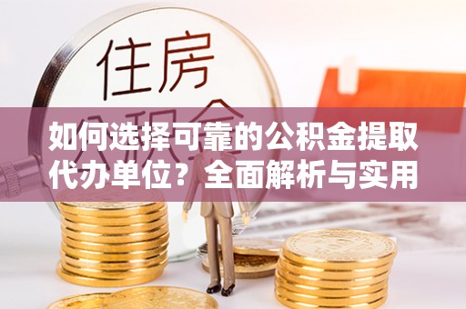 灵川如何选择可靠的公积金提取代办单位？全面解析与实用建议