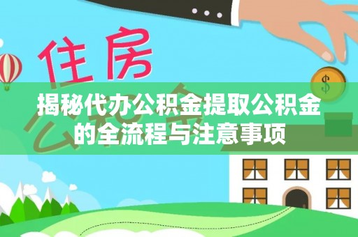 灵川揭秘代办公积金提取公积金的全流程与注意事项