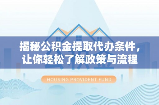 灵川揭秘公积金提取代办条件，让你轻松了解政策与流程