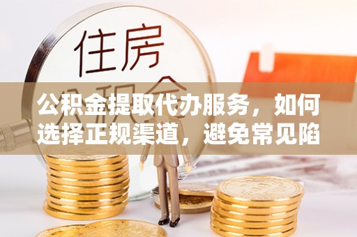 灵川公积金提取代办服务，如何选择正规渠道，避免常见陷阱
