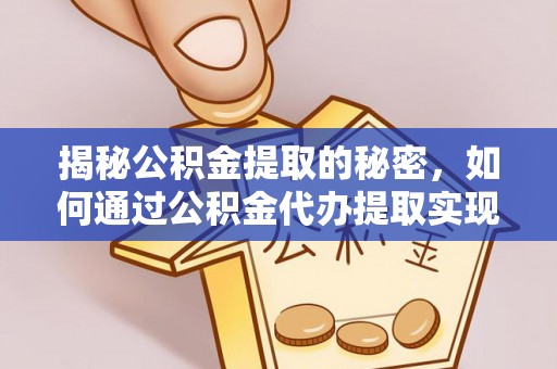 灵川揭秘公积金提取的秘密，如何通过公积金代办提取实现财务自由