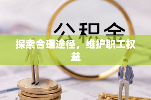 灵川探索合理途径，维护职工权益