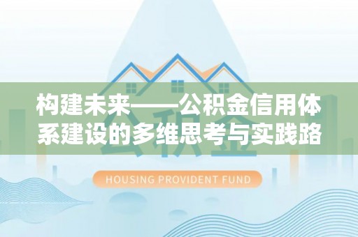 灵川构建未来——公积金信用体系建设的多维思考与实践路径