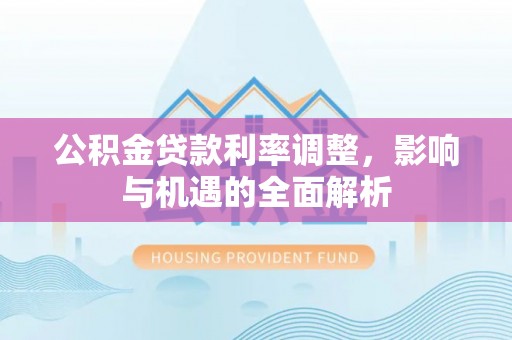 灵川公积金贷款利率调整，影响与机遇的全面解析