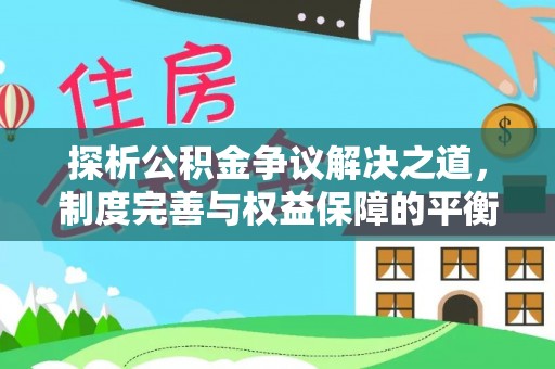 灵川探析公积金争议解决之道，制度完善与权益保障的平衡点