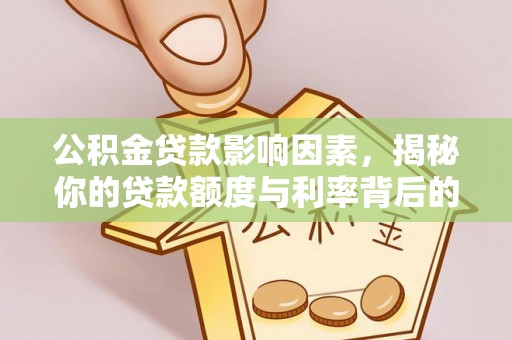 灵川公积金贷款影响因素，揭秘你的贷款额度与利率背后的秘密