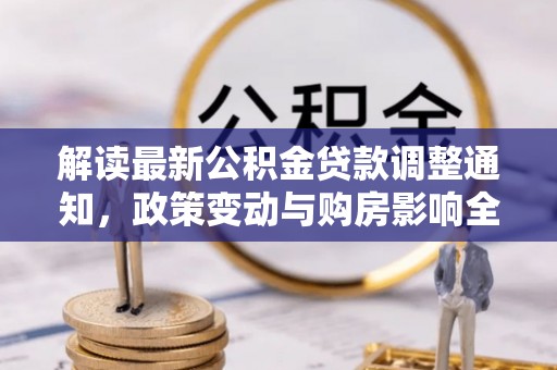 灵川解读最新公积金贷款调整通知，政策变动与购房影响全解析