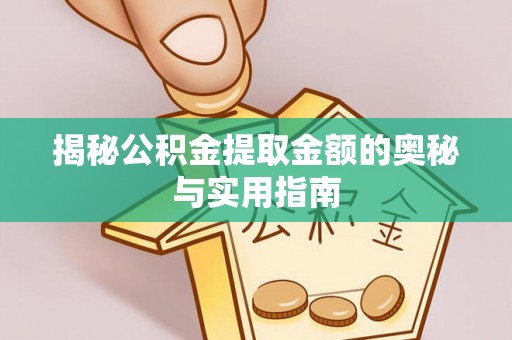 灵川揭秘公积金提取金额的奥秘与实用指南