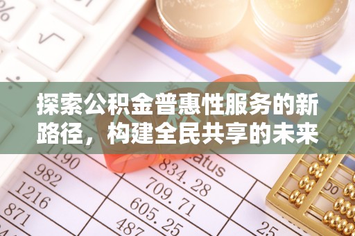 灵川探索公积金普惠性服务的新路径，构建全民共享的未来
