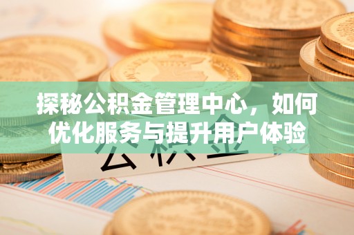 灵川探秘公积金管理中心，如何优化服务与提升用户体验