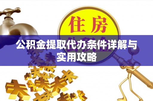灵川公积金提取代办条件详解与实用攻略