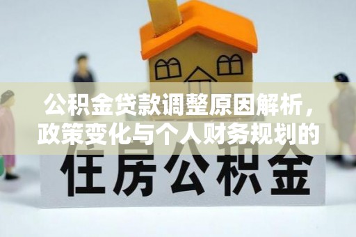 灵川公积金贷款调整原因解析，政策变化与个人财务规划的影响