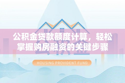 灵川公积金贷款额度计算，轻松掌握购房融资的关键步骤