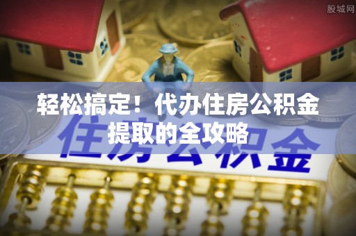 灵川轻松搞定！代办住房公积金提取的全攻略