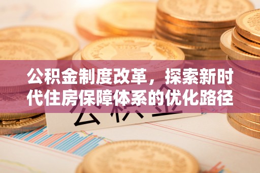 灵川公积金制度改革，探索新时代住房保障体系的优化路径
