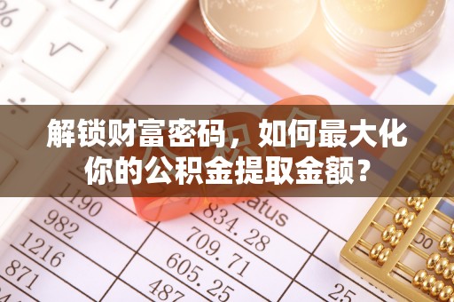 灵川解锁财富密码，如何最大化你的公积金提取金额？