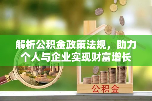 灵川解析公积金政策法规，助力个人与企业实现财富增长