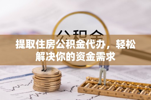 灵川提取住房公积金代办，轻松解决你的资金需求