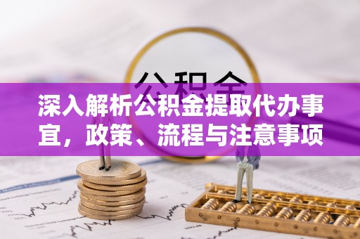 灵川深入解析公积金提取代办事宜，政策、流程与注意事项全攻略