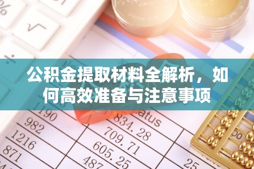 灵川公积金提取材料全解析，如何高效准备与注意事项