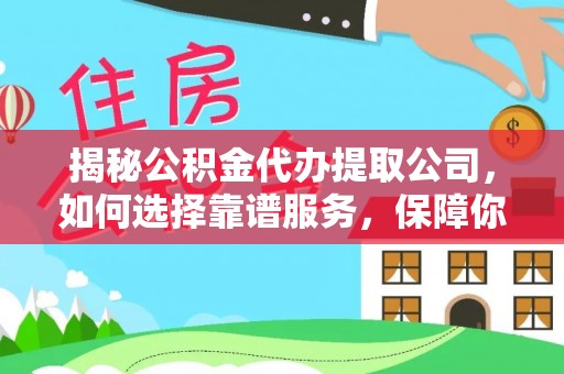 灵川揭秘公积金代办提取公司，如何选择靠谱服务，保障你的资金安全