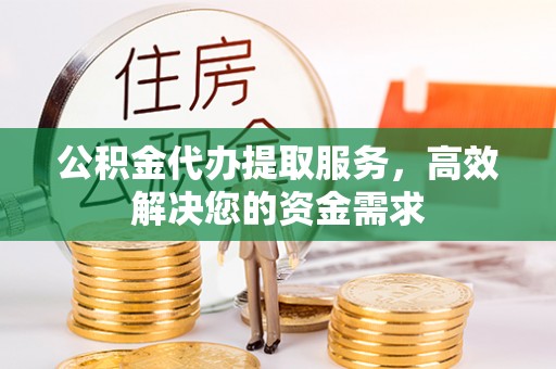 灵川公积金代办提取服务，高效解决您的资金需求