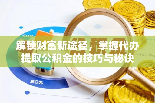 灵川解锁财富新途径，掌握代办提取公积金的技巧与秘诀