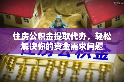 灵川住房公积金提取代办，轻松解决你的资金需求问题