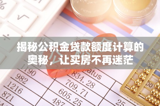 灵川揭秘公积金贷款额度计算的奥秘，让买房不再迷茫