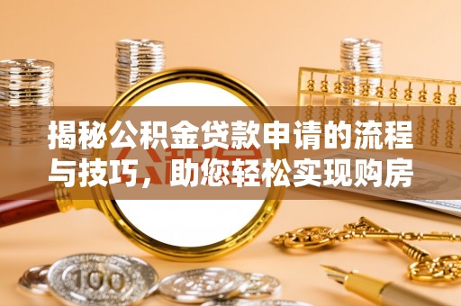 灵川揭秘公积金贷款申请的流程与技巧，助您轻松实现购房梦