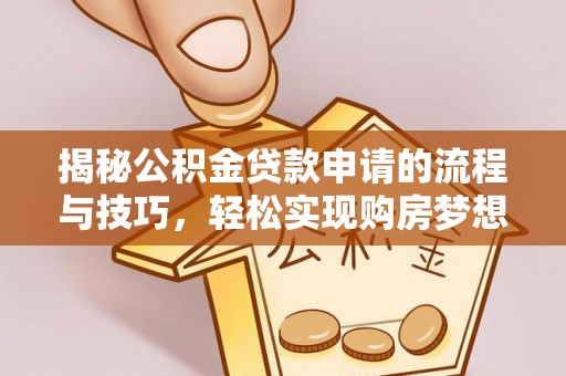 灵川揭秘公积金贷款申请的流程与技巧，轻松实现购房梦想