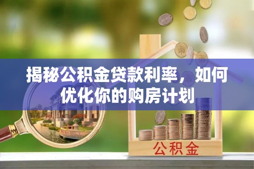 灵川揭秘公积金贷款利率，如何优化你的购房计划