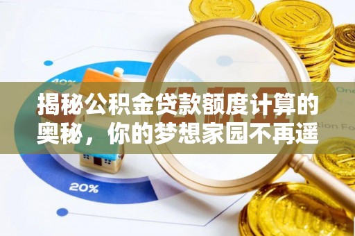 灵川揭秘公积金贷款额度计算的奥秘，你的梦想家园不再遥不可及