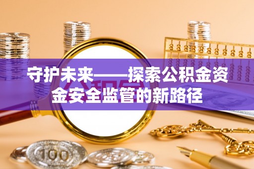 灵川守护未来——探索公积金资金安全监管的新路径