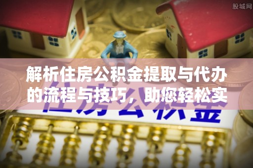 灵川解析住房公积金提取与代办的流程与技巧，助您轻松实现资金流动