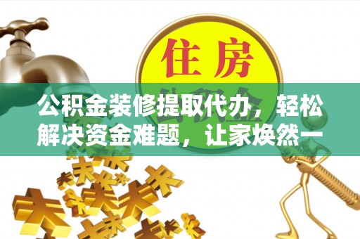 灵川公积金装修提取代办，轻松解决资金难题，让家焕然一新