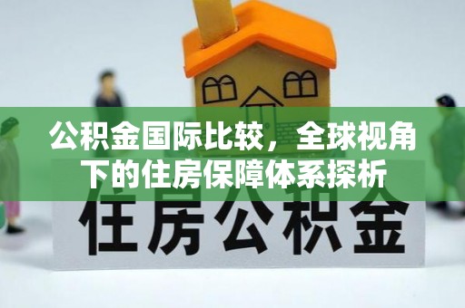 灵川公积金国际比较，全球视角下的住房保障体系探析