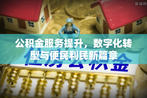 灵川公积金服务提升，数字化转型与便民利民新篇章