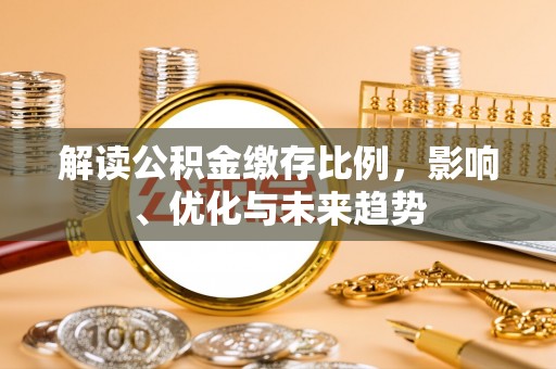 灵川解读公积金缴存比例，影响、优化与未来趋势