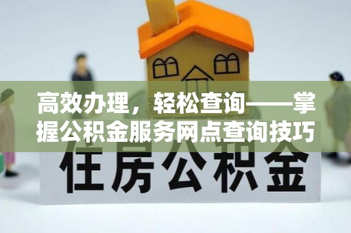 灵川高效办理，轻松查询——掌握公积金服务网点查询技巧
