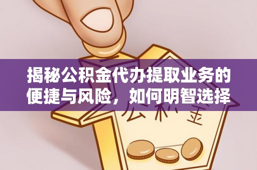 灵川揭秘公积金代办提取业务的便捷与风险，如何明智选择？