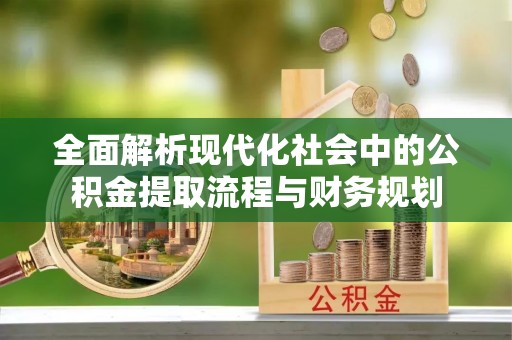 灵川全面解析现代化社会中的公积金提取流程与财务规划