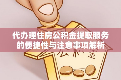 灵川代办理住房公积金提取服务的便捷性与注意事项解析