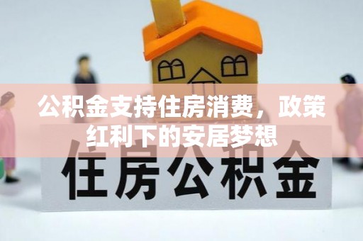 灵川公积金支持住房消费，政策红利下的安居梦想