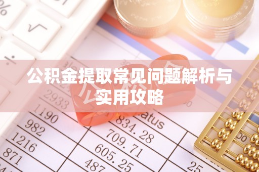 灵川公积金提取常见问题解析与实用攻略