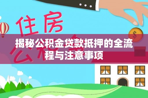 灵川揭秘公积金贷款抵押的全流程与注意事项